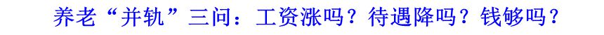 養(yǎng)老“并軌”三問(wèn)：工資漲嗎？待遇降嗎？錢(qián)夠嗎？